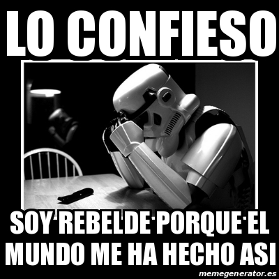 Meme Sad Trooper Lo Confieso Soy Rebelde Porque El Mundo Me Ha Hecho Asi