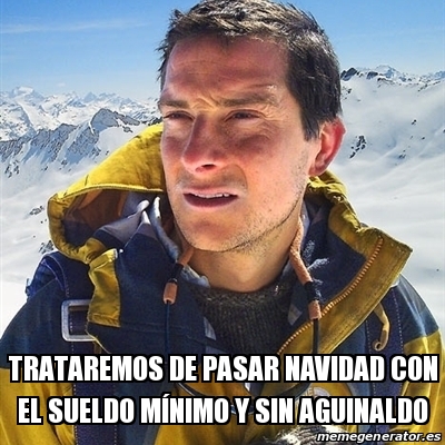 Meme Bear Grylls Trataremos De Pasar Navidad Con El Sueldo Manimo Y Sin Aguinaldo