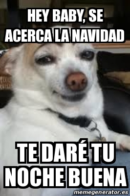 Meme Personalizado - hey baby, se acerca la navidad Te daré tu noche