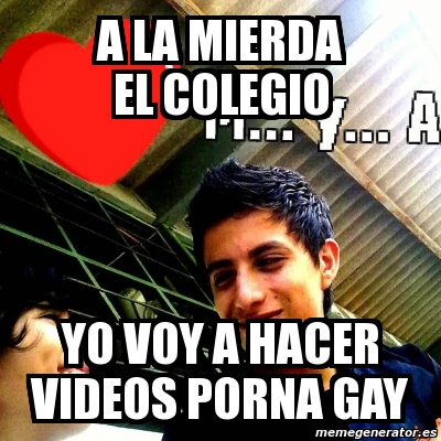 Meme Personalizado - a la mierda el colegio yo voy a hacer videos porna