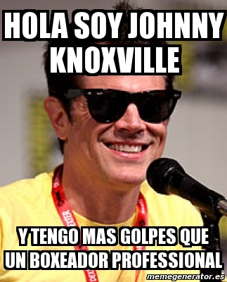 Meme Personalizado - Hola soy johnny knoxville y tengo mas golpes que un  boxeador professional - 2013936