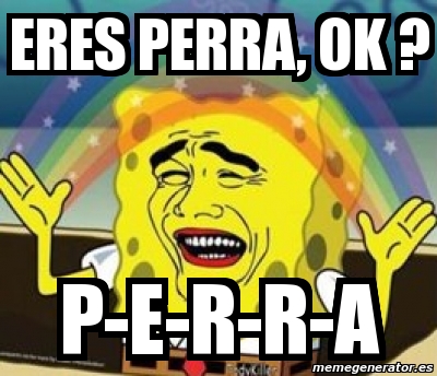 Meme Personalizado Eres Perra Ok P e r r a 2110392 meme-personalizado-eres-perra-ok-p-e-r-r-a-2110392