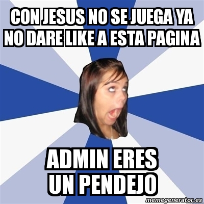 Meme Annoying Facebook Girl Con Jesus No Se Juega Ya No Dare Like A Esta Pagina Admin Eres Un Pendejo 2117511 meme annoying facebook girl con jesus