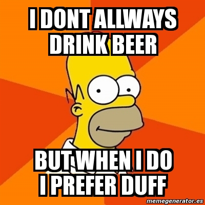 Meme Homer - I DONT ALLWAYS DRINK BEER BUT WHEN I DO I PREFER DUFF ...