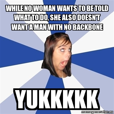 Meme Annoying Facebook Girl - While no woman wants to be told what to ...