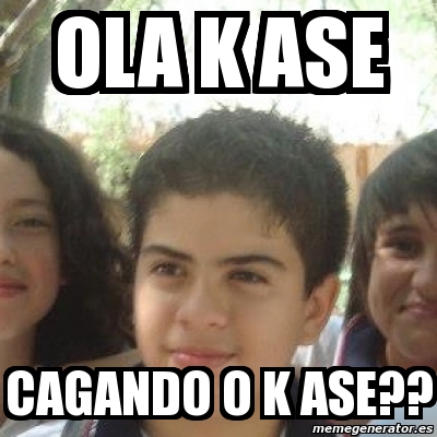 Meme Personalizado - ola k ase cagando o k ase?? - 2127093