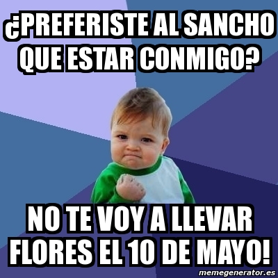 Meme Bebe Exitoso - ¿preferiste al sancho que estar conmigo? no te voy ...