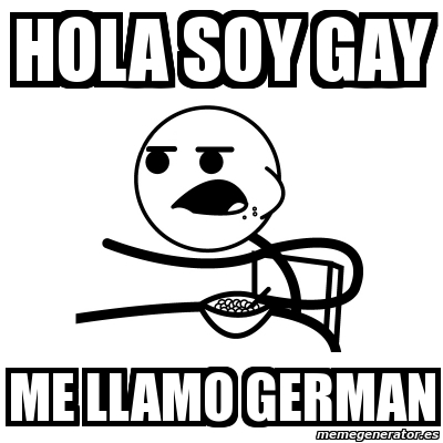 Meme Cereal Guy - hola soy gay me llamo german - 2136693