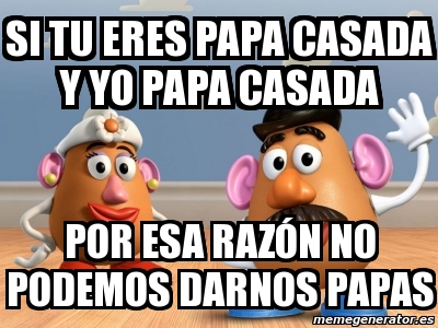 Meme Personalizado - Si Tu Eres Papa Casada Y Yo Papa Casada Por Esa ...