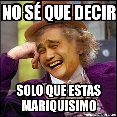 Meme Yao Wonka No S Que Decir Solo Que Estas Mariquisimo