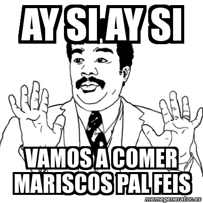 Meme Ay Si - AY SI AY SI VAMOS A COMER MARISCOS PAL FEIS - 2165614