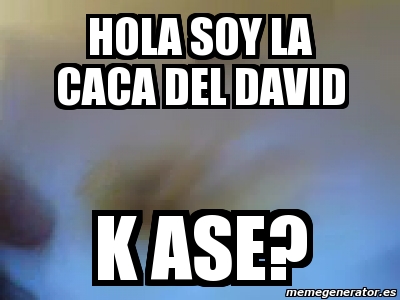 Meme Personalizado - Hola soy la caca del david k ase? - 2169234