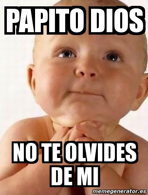 Meme Personalizado - PAPITO DIOS NO TE OLVIDES DE MI - 2180458