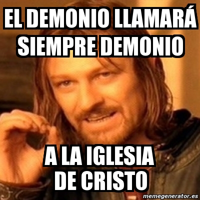 Meme Boromir - EL DEMONIO LLAMARÃ SIEMPRE DEMONIO A LA IGLESIA DE CRISTO -  2181836