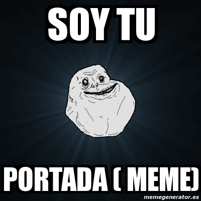 Meme Forever Alone - SOY TU PORTADA ( MEME) - 2182617