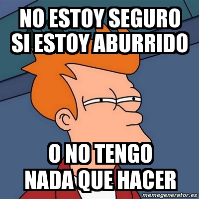 Meme Futurama Fry - No Estoy Seguro Si Estoy Aburrido O No Tengo Nada ...