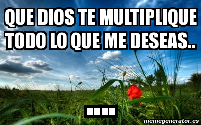 Meme Personalizado - que dios te multiplique todo lo que me deseas.. .... -  2209575