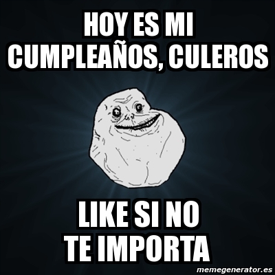 Meme Forever Alone - hoy es mi cumpleaÃ±os, culeros like si no te