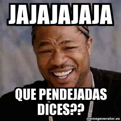 Meme Yo Dawg Jajajajaja Que Pendejadas Dices