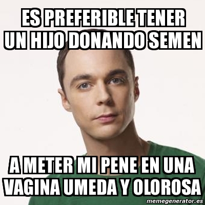 Meme Sheldon Cooper Es Preferible Tener Un Hijo Donando Semen A Meter Mi Pene En Una Vagina