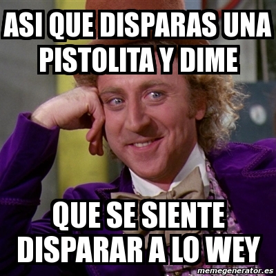 Meme Willy Wonka Asi Que Disparas Una Pistolita Y Dime Que Se Siente