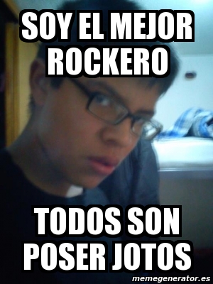 Meme Personalizado - soy el mejor rockero todos son poser jotos - 2236643