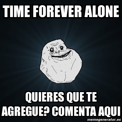 Meme Forever Alone Time Forever Alone Quieres Que Te Agregue Comenta