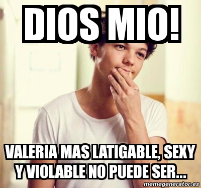 Meme Personalizado Dios Mio Valeria Mas Latigable Sexy Y Violable