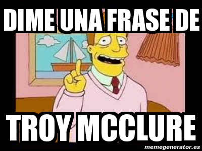 Meme Personalizado - DIME UNA FRASE DE TROY MCCLURE - 2295352