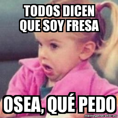 Meme Personalizado Todos dicen que soy fresa osea quÃ pedo