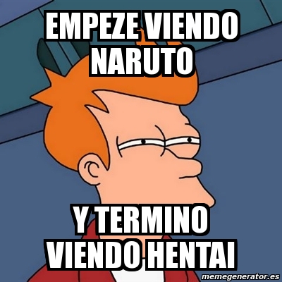 Meme Futurama Fry Empeze Viendo Naruto Y Termino Viendo Hentai