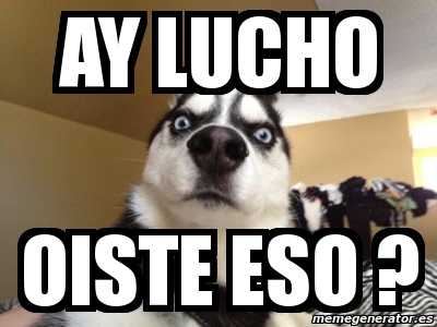 Meme Personalizado Ay Lucho Oiste Eso