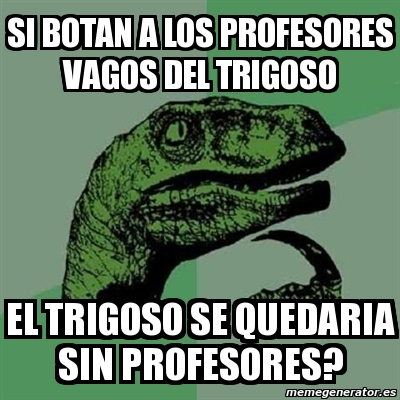 Meme Filosoraptor Si Botan A Los Profesores Vagos Del Trigoso El Trigoso Se Quedaria Sin