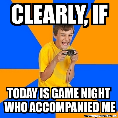 Meme Annoying Gamer Kid - Clearly, if Today is game night Who accompanied me - 2338881