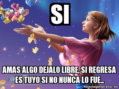 Meme Personalizado Si Amas Algo Dejalo Libre Si Regresa Es Tuyo Si No Nunca Lo Fue