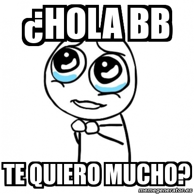 Meme Por favor - Â¿hola bb te quiero mucho? - 2453324