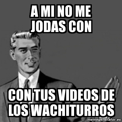 Meme Correction Guy A Mi No Me Jodas Con Con Tus Videos De Los Wachiturros