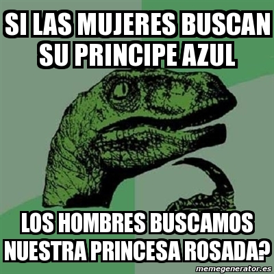 Meme Filosoraptor Si Las Mujeres Buscan Su Principe Azul Los Hombres Buscamos Nuestra Princesa