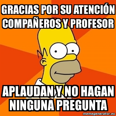 Meme Homer Gracias Por Su Atenci N Compa Eros Y Profesor Aplaudan Y No Hagan Ninguna