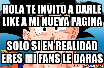 Meme Personalizado - hola te invito a darle like a mi nueva pagina solo si  en realidad eres mi fans le daras - 2564527