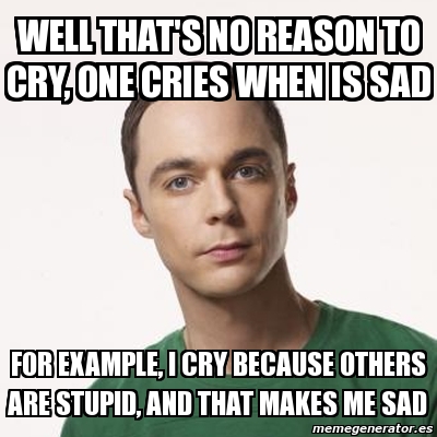 Meme Sheldon Cooper - well that's no reason to cry, one cries when is ...