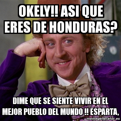 Meme Willy Wonka Okely Asi Que Eres De Honduras Dime Que Se Siente Vivir En El Mejor Pueblo