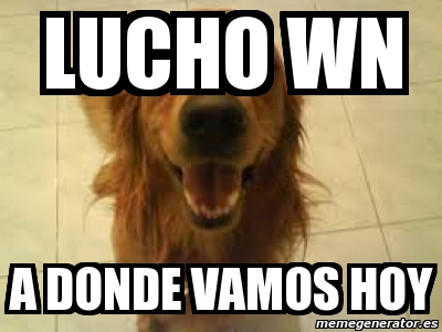 Meme Personalizado Lucho Wn A Donde Vamos Hoy