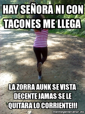 Meme Personalizado - hay seÃ±ora ni con tacones me llega la zorra aunk se  vista decente jamas se le quitara lo corriente!!! - 2603872
