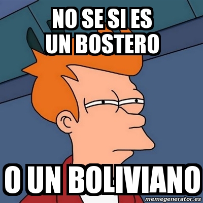 Meme Futurama Fry No Se Si Es Un Bostero O Un Boliviano