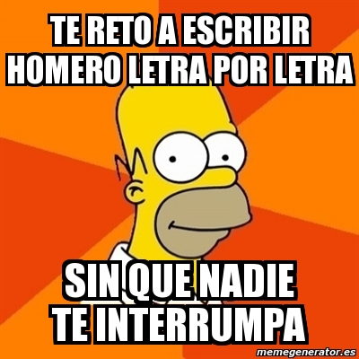 Meme Homer - Te Reto A Escribir Homero Letra Por Letra Sin Que Nadie Te ...