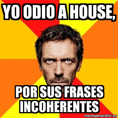 Meme House - Yo odio a house, por sus frases incoherentes - 2654223