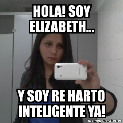 Meme Personalizado - hola! soy elizabeth... y soy re harto inteligente ya!  - 2659649