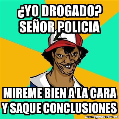 Meme Ash Pedreiro Yo Drogado Se Or Policia Mireme Bien A La Cara Y Saque Conclusiones