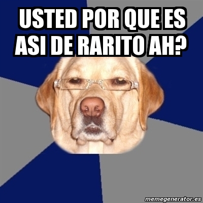 El Rarito Meme Meme Perro Racista - USTED POR QUE ES ASI DE RARITO AH? - 2674526